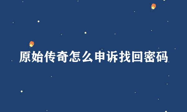 原始传奇怎么申诉找回密码