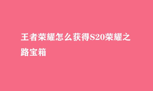 王者荣耀怎么获得S20荣耀之路宝箱
