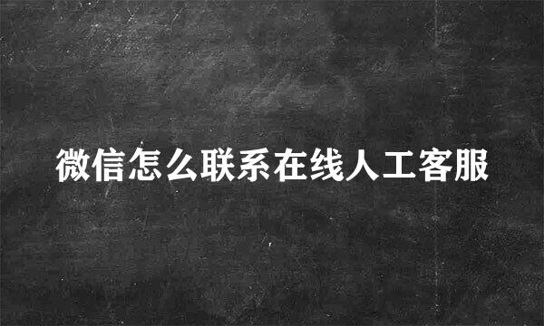 微信怎么联系在线人工客服