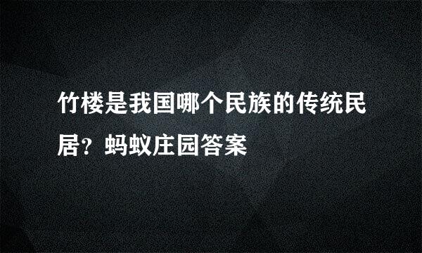 竹楼是我国哪个民族的传统民居？蚂蚁庄园答案
