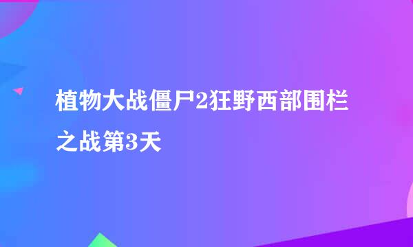 植物大战僵尸2狂野西部围栏之战第3天
