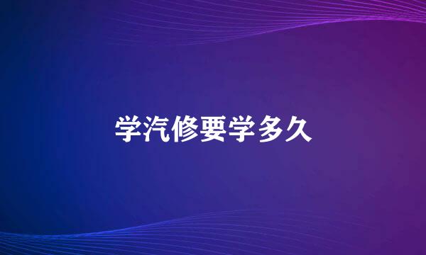 学汽修要学多久