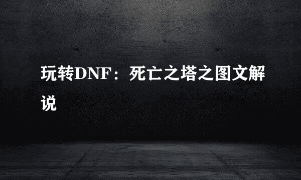 玩转DNF：死亡之塔之图文解说