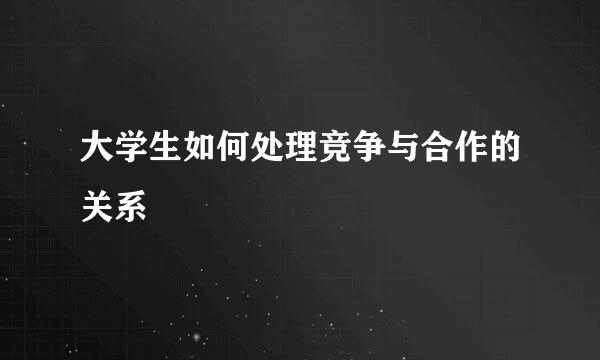 大学生如何处理竞争与合作的关系