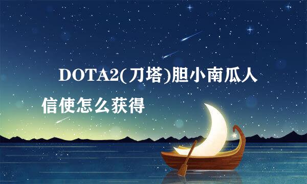 ​DOTA2(刀塔)胆小南瓜人信使怎么获得