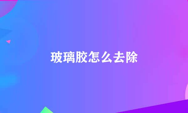 玻璃胶怎么去除