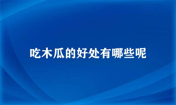 吃木瓜的好处有哪些呢