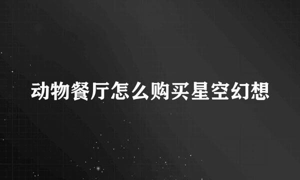 动物餐厅怎么购买星空幻想