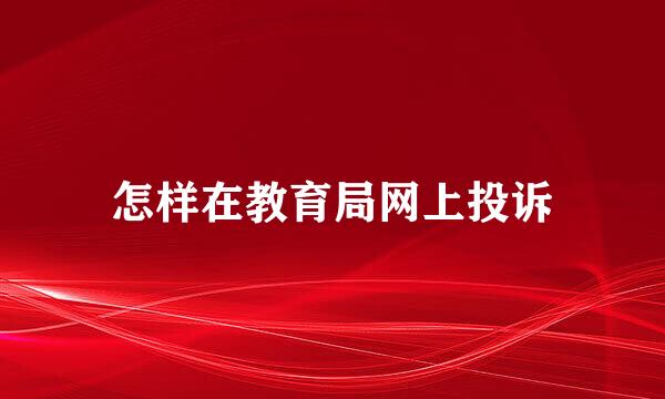 怎样在教育局网上投诉