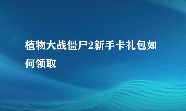 植物大战僵尸2新手卡礼包如何领取