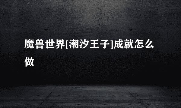 魔兽世界[潮汐王子]成就怎么做