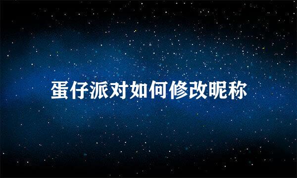 蛋仔派对如何修改昵称