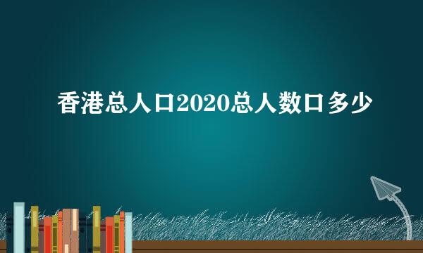 香港总人口2020总人数口多少