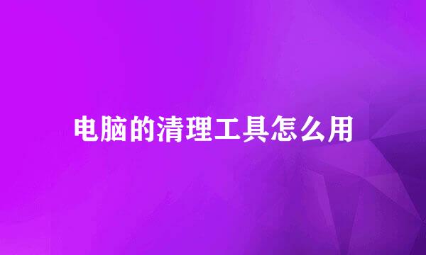 电脑的清理工具怎么用