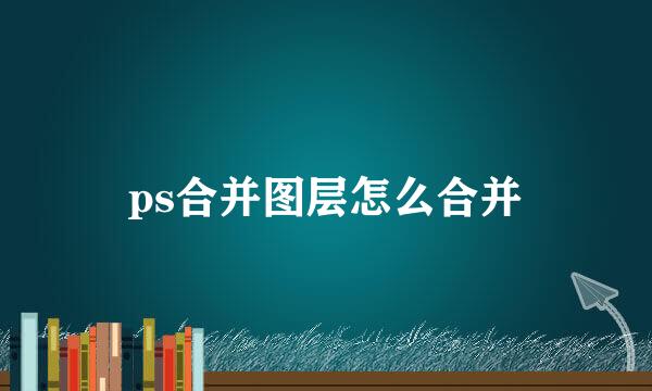 ps合并图层怎么合并