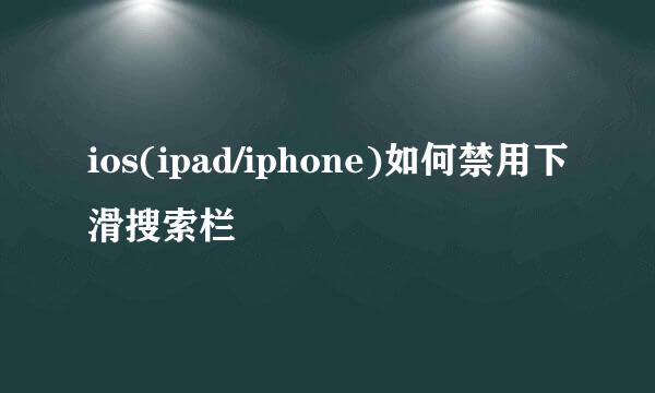 ios(ipad/iphone)如何禁用下滑搜索栏