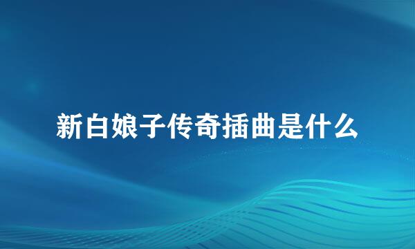 新白娘子传奇插曲是什么