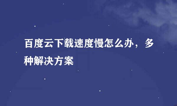 百度云下载速度慢怎么办，多种解决方案