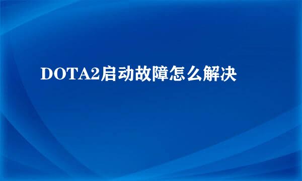 DOTA2启动故障怎么解决