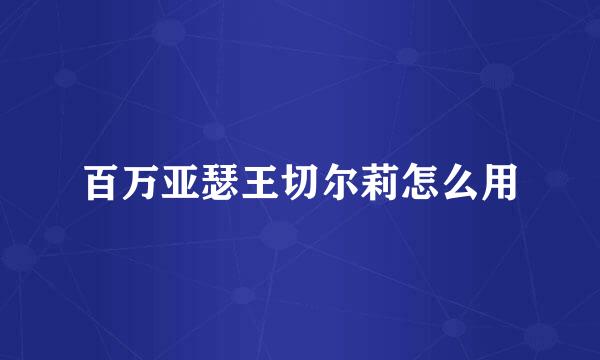 百万亚瑟王切尔莉怎么用