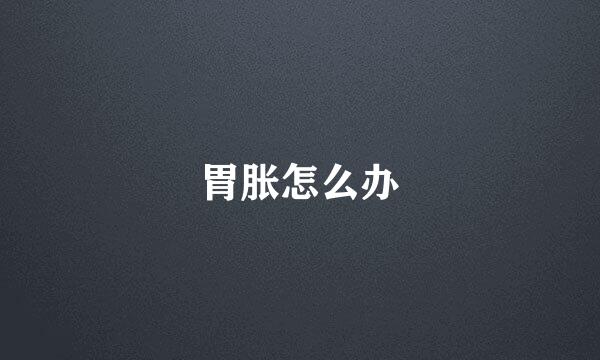胃胀怎么办