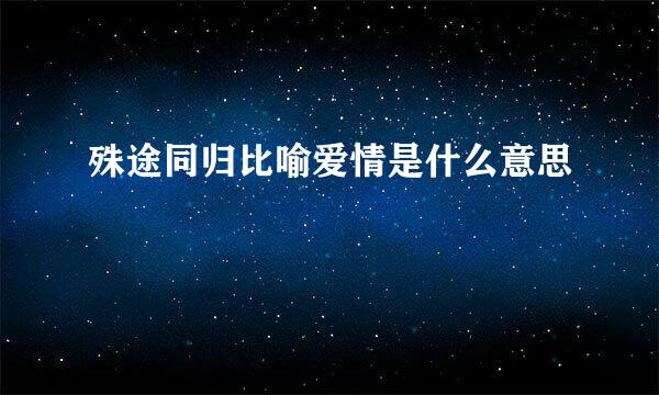 殊途同归比喻爱情是什么意思