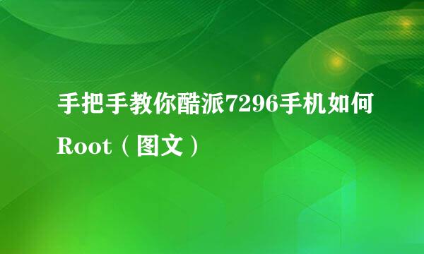 手把手教你酷派7296手机如何Root（图文）