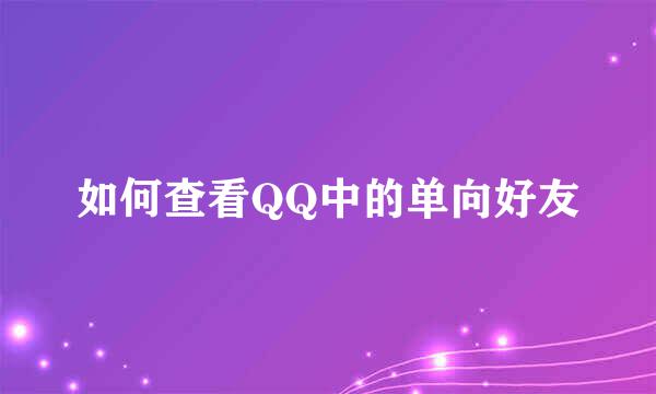 如何查看QQ中的单向好友