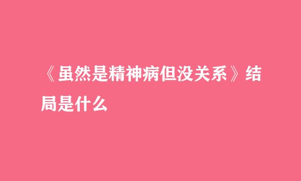 《虽然是精神病但没关系》结局是什么