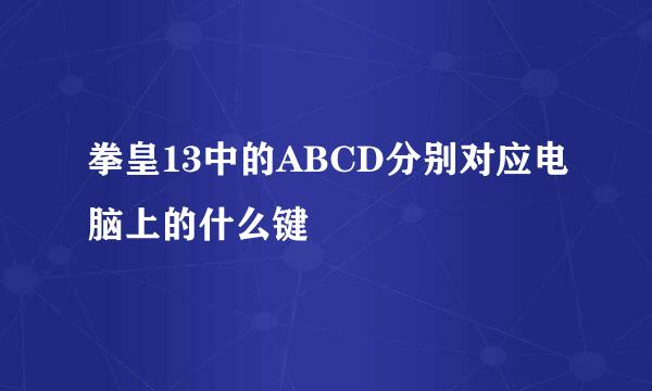 拳皇13中的ABCD分别对应电脑上的什么键