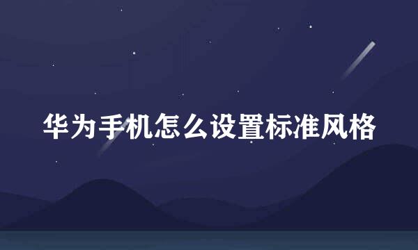 华为手机怎么设置标准风格
