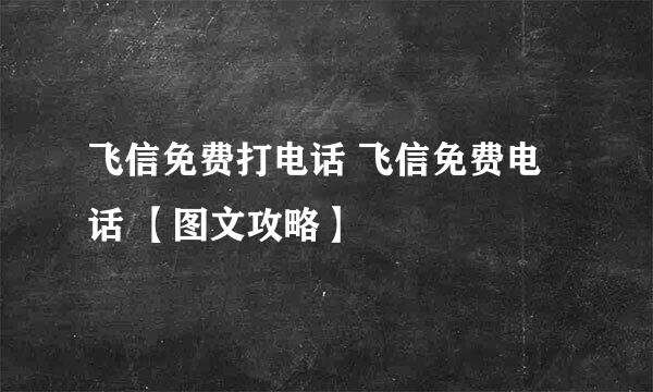 飞信免费打电话 飞信免费电话 【图文攻略】