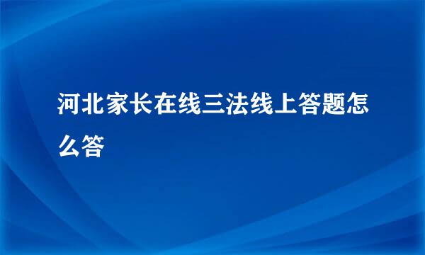 河北家长在线三法线上答题怎么答