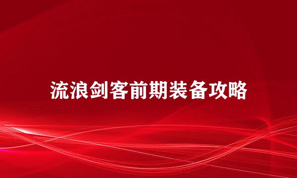 流浪剑客前期装备攻略