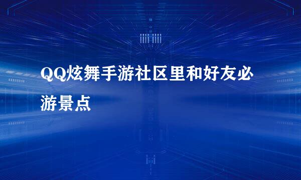 QQ炫舞手游社区里和好友必游景点