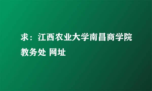 求：江西农业大学南昌商学院教务处 网址
