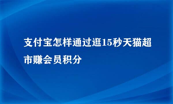 支付宝怎样通过逛15秒天猫超市赚会员积分