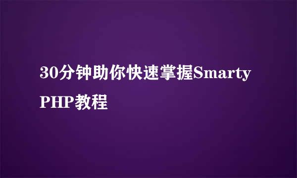 30分钟助你快速掌握Smarty PHP教程