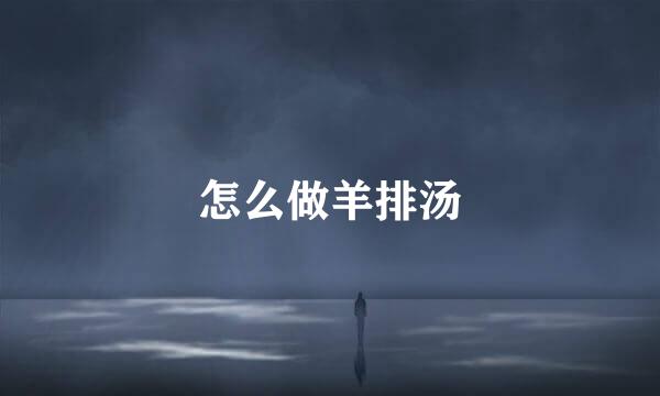 怎么做羊排汤