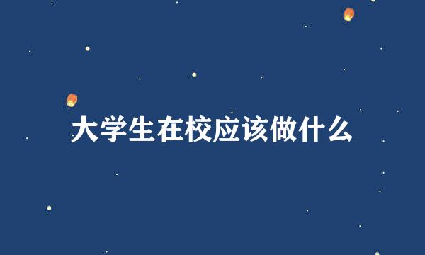 大学生在校应该做什么