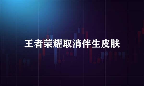 王者荣耀取消伴生皮肤