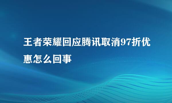 王者荣耀回应腾讯取消97折优惠怎么回事