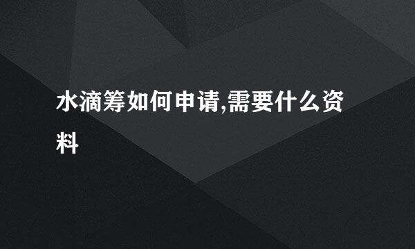 水滴筹如何申请,需要什么资料