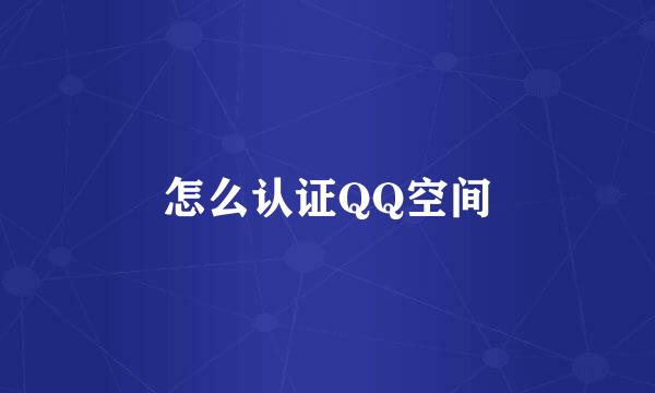 怎么认证QQ空间