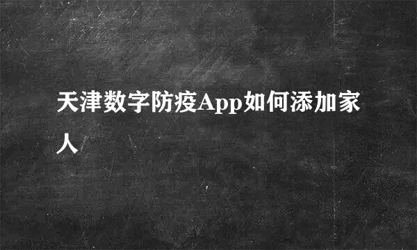 天津数字防疫App如何添加家人