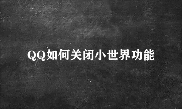 QQ如何关闭小世界功能
