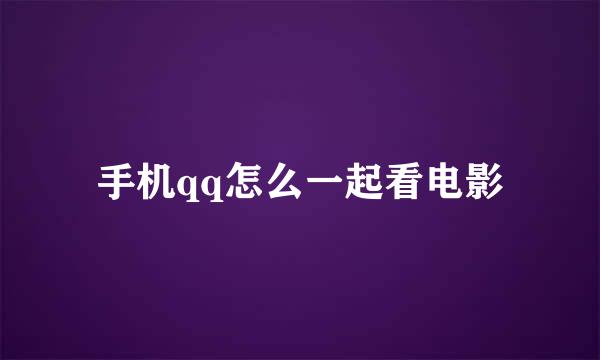 手机qq怎么一起看电影