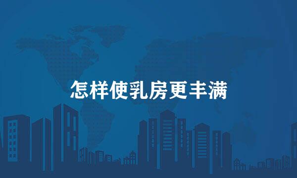 怎样使乳房更丰满