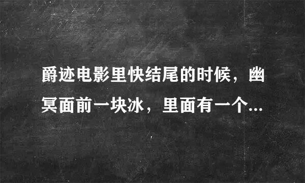 爵迹电影里快结尾的时候，幽冥面前一块冰，里面有一个沉睡的人是谁啊？我记得小说里没这个描写啊