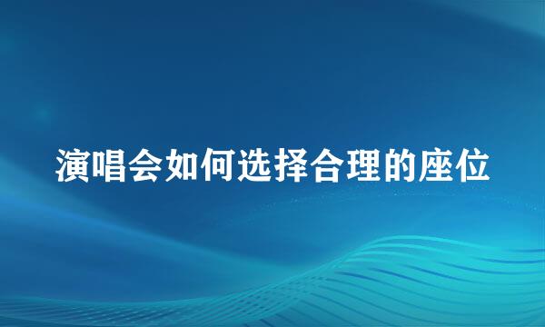 演唱会如何选择合理的座位
